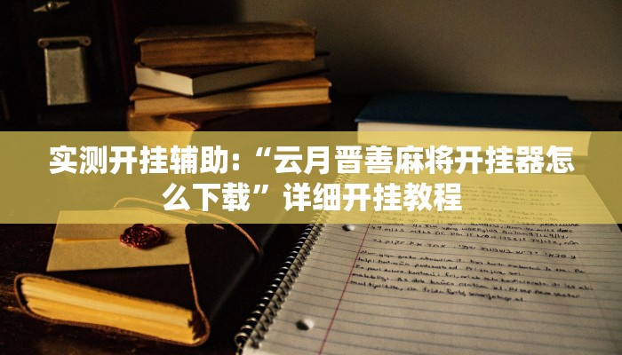 实测开挂辅助:“云月晋善麻将开挂器怎么下载”详细开挂教程