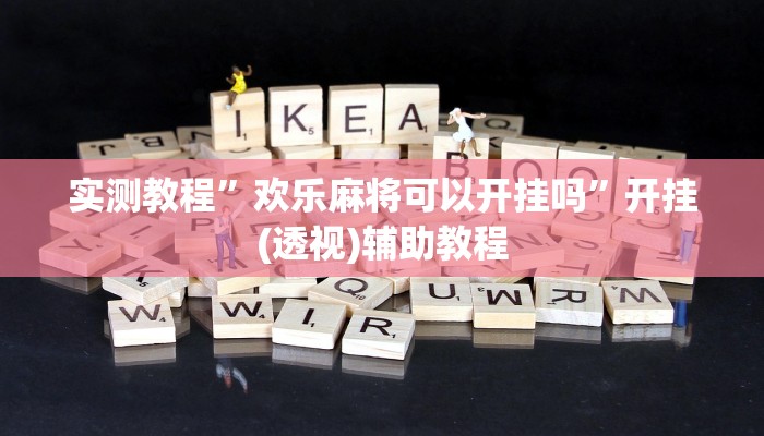 实测教程”欢乐麻将可以开挂吗”开挂(透视)辅助教程