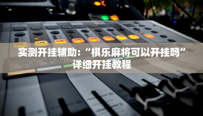 实测开挂辅助:“棋乐麻将可以开挂吗”详细开挂教程