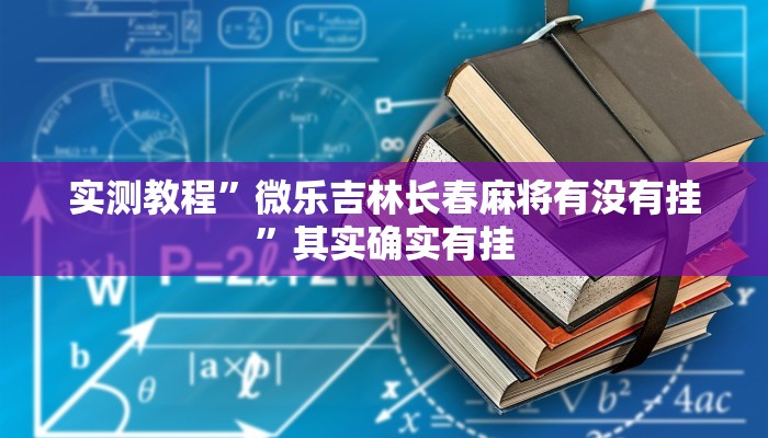 实测教程”微乐吉林长春麻将有没有挂”其实确实有挂 实测教程”微乐吉林长春麻将有没有挂”其实确实有挂