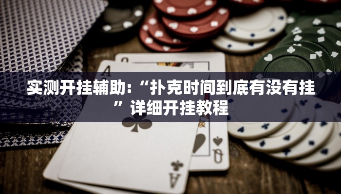 实测开挂辅助:“扑克时间到底有没有挂”详细开挂教程