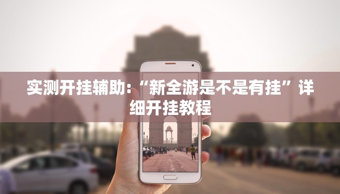 实测开挂辅助:“新全游是不是有挂”详细开挂教程 实测开挂辅助:“新全游是不是有挂”详细开挂教程