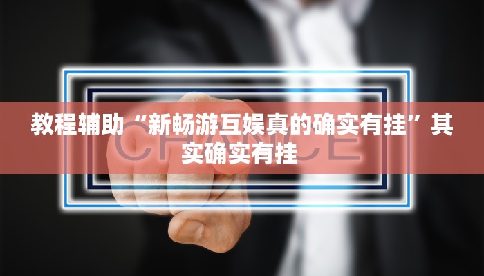 教程辅助“新畅游互娱真的确实有挂”其实确实有挂 