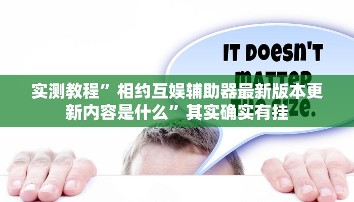 实测教程”相约互娱辅助器最新版本更新内容是什么”其实确实有挂