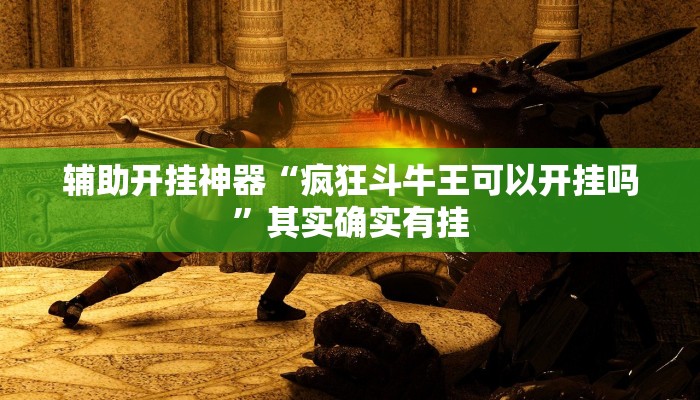 辅助开挂神器“疯狂斗牛王可以开挂吗”其实确实有挂