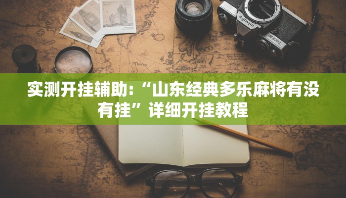 实测开挂辅助:“山东经典多乐麻将有没有挂”详细开挂教程