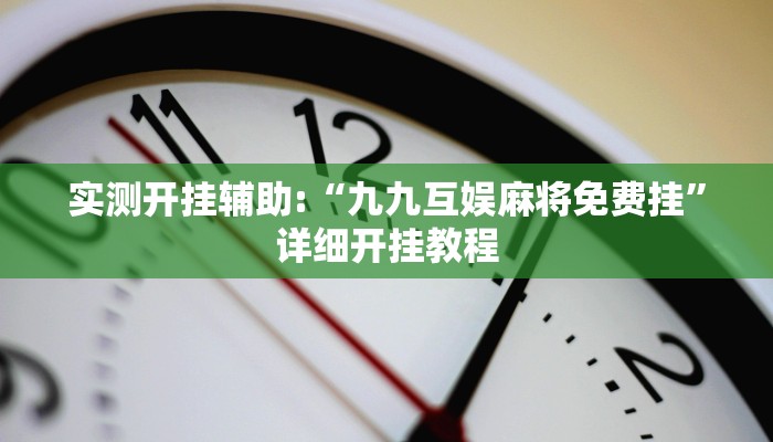 实测开挂辅助:“九九互娱麻将免费挂”详细开挂教程 实测开挂辅助:“九九互娱麻将免费挂”详细开挂教程