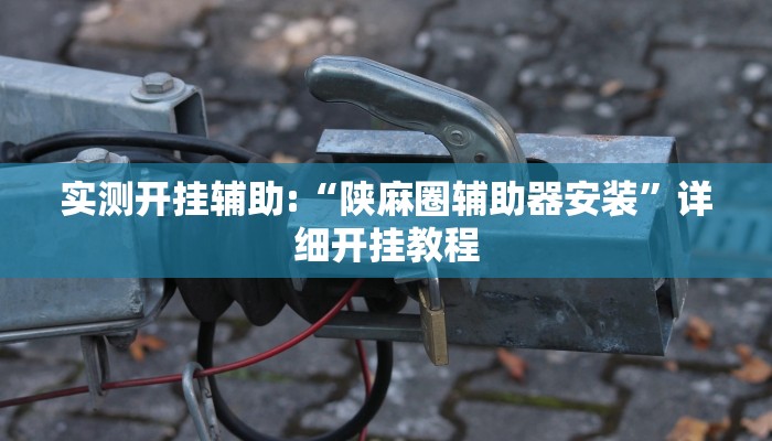 实测开挂辅助:“陕麻圈辅助器安装”详细开挂教程 实测开挂辅助:“陕麻圈辅助器安装”详细开挂教程
