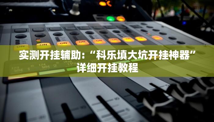 实测开挂辅助:“科乐填大坑开挂神器”详细开挂教程