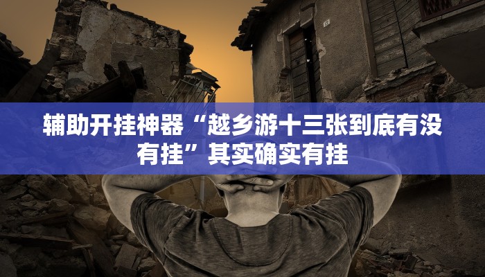 辅助开挂神器“越乡游十三张到底有没有挂”其实确实有挂