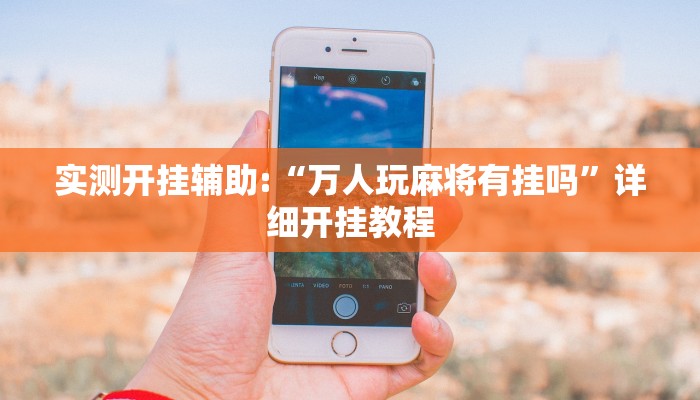 实测开挂辅助:“万人玩麻将有挂吗”详细开挂教程