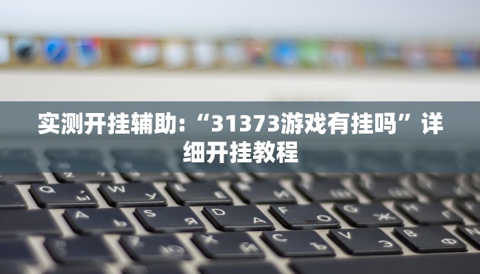 实测开挂辅助:“31373游戏有挂吗”详细开挂教程