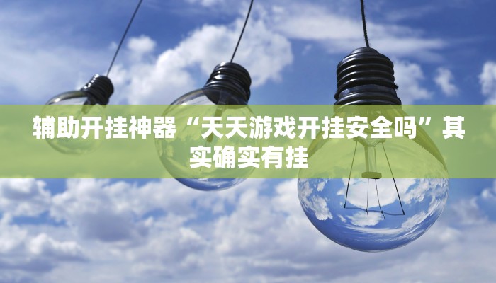 辅助开挂神器“天天游戏开挂安全吗”其实确实有挂 辅助开挂神器“天天游戏开挂安全吗”其实确实有挂