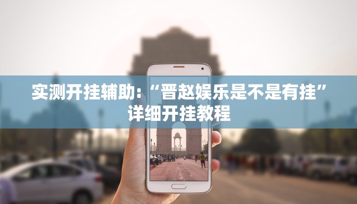 实测开挂辅助:“晋赵娱乐是不是有挂”详细开挂教程