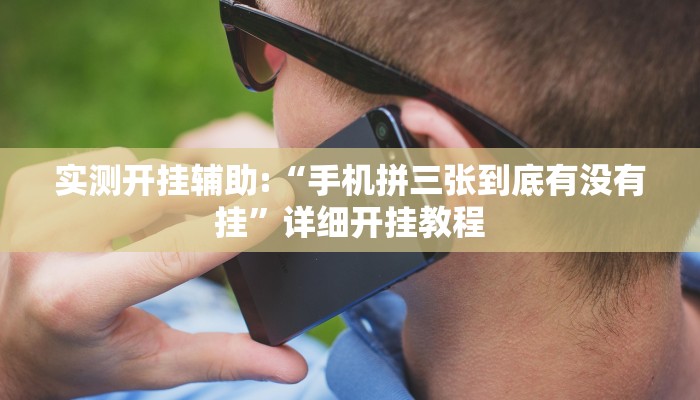 实测开挂辅助:“手机拼三张到底有没有挂”详细开挂教程