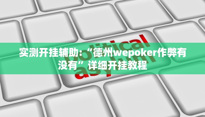 实测开挂辅助:“德州wepoker作弊有没有”详细开挂教程 实测开挂辅助:“德州wepoker作弊有没有”详细开挂教程