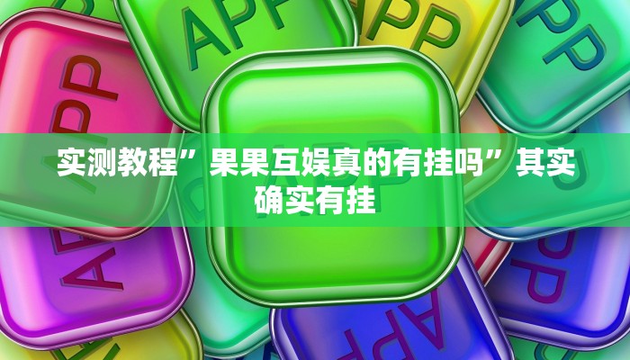 实测教程”果果互娱真的有挂吗”其实确实有挂 实测教程”果果互娱真的有挂吗”其实确实有挂