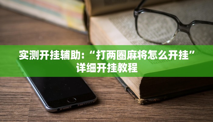 实测开挂辅助:“打两圈麻将怎么开挂”详细开挂教程