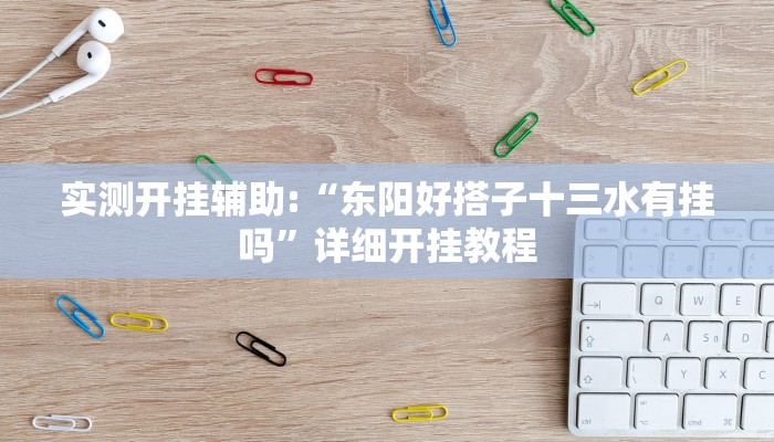 实测开挂辅助:“东阳好搭子十三水有挂吗”详细开挂教程 实测开挂辅助:“东阳好搭子十三水有挂吗”详细开挂教程