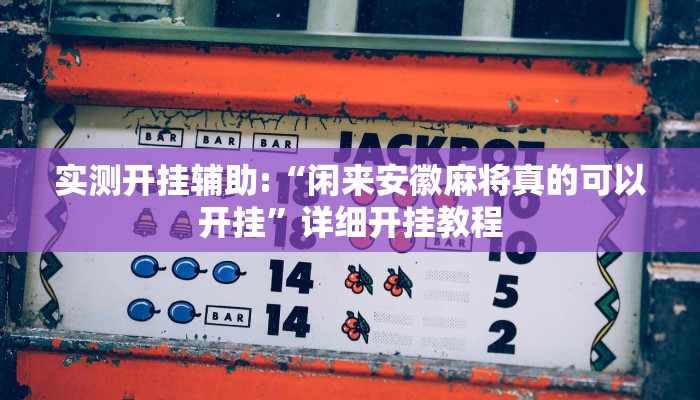 实测开挂辅助:“闲来安徽麻将真的可以开挂”详细开挂教程