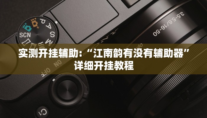实测开挂辅助:“江南韵有没有辅助器”详细开挂教程 实测开挂辅助:“江南韵有没有辅助器”详细开挂教程