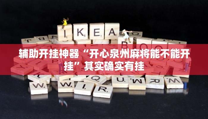 辅助开挂神器“开心泉州麻将能不能开挂”其实确实有挂