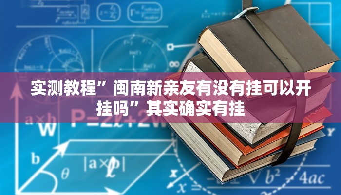 实测教程”闽南新亲友有没有挂可以开挂吗”其实确实有挂