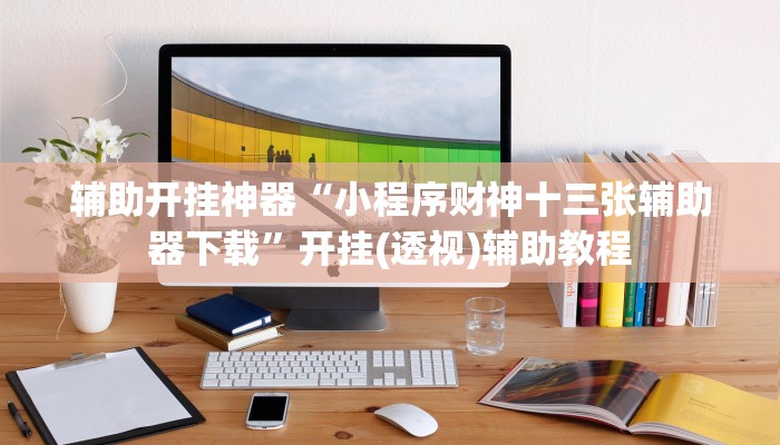 辅助开挂神器“小程序财神十三张辅助器下载”开挂(透视)辅助教程