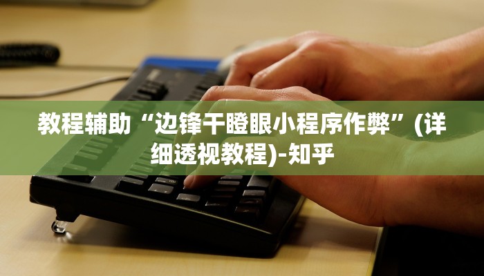 教程辅助“边锋干瞪眼小程序作弊”(详细透视教程)-知乎