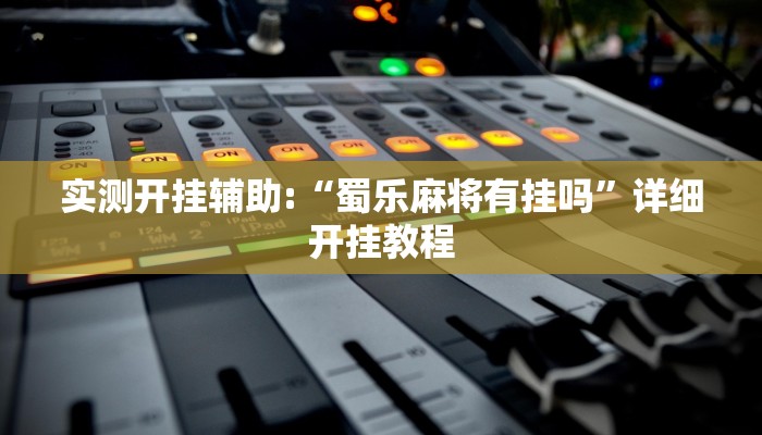 实测开挂辅助:“蜀乐麻将有挂吗”详细开挂教程 实测开挂辅助:“蜀乐麻将有挂吗”详细开挂教程