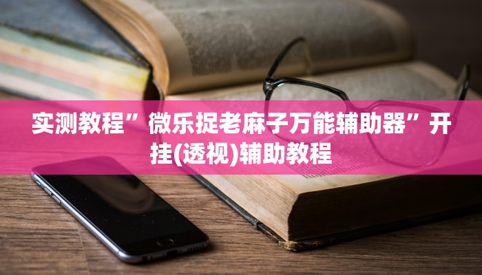 实测教程”微乐捉老麻子万能辅助器”开挂(透视)辅助教程 实测教程”微乐捉老麻子万能辅助器”开挂(透视)辅助教程