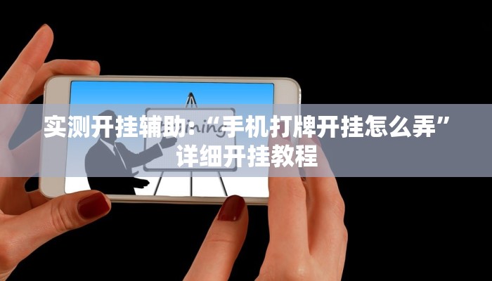 实测开挂辅助:“手机打牌开挂怎么弄”详细开挂教程