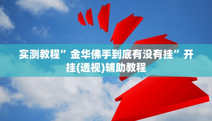 实测教程”金华佛手到底有没有挂”开挂(透视)辅助教程
