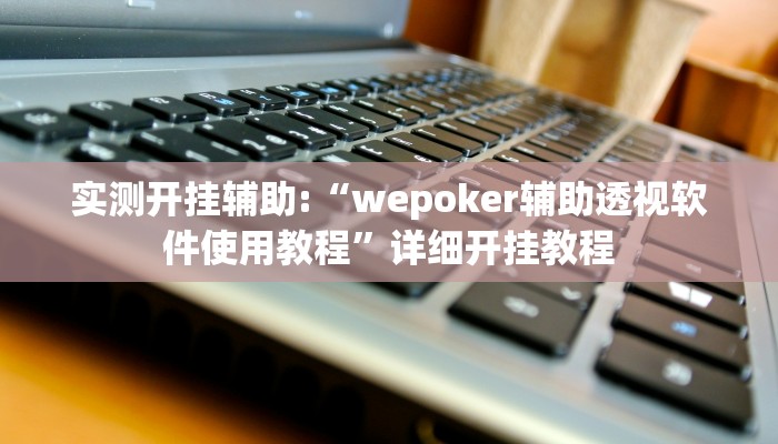 实测开挂辅助:“wepoker辅助透视软件使用教程”详细开挂教程
