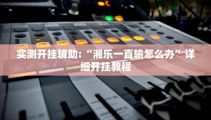 实测开挂辅助:“湘乐一直输怎么办”详细开挂教程