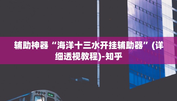 辅助神器“海洋十三水开挂辅助器”(详细透视教程)-知乎