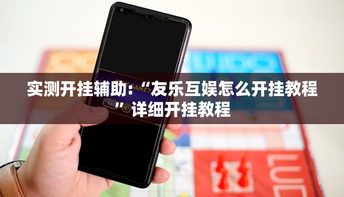 实测开挂辅助:“友乐互娱怎么开挂教程”详细开挂教程