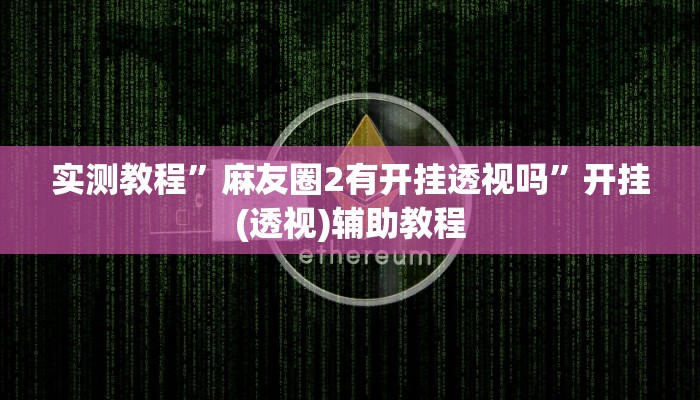 实测教程”麻友圈2有开挂透视吗”开挂(透视)辅助教程 实测教程”麻友圈2有开挂透视吗”开挂(透视)辅助教程