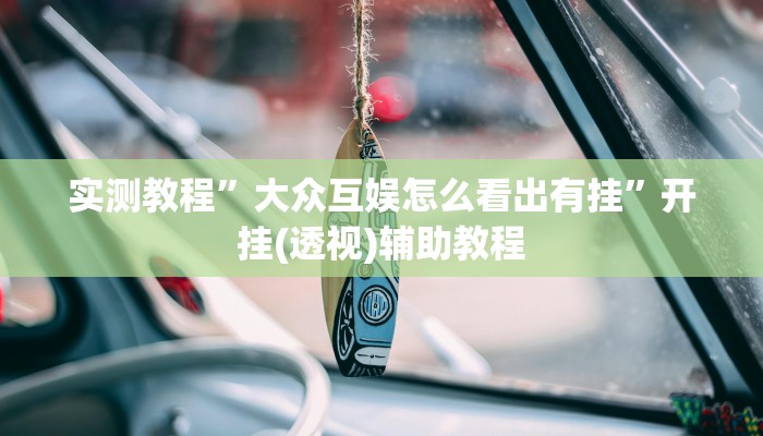 实测教程”大众互娱怎么看出有挂”开挂(透视)辅助教程