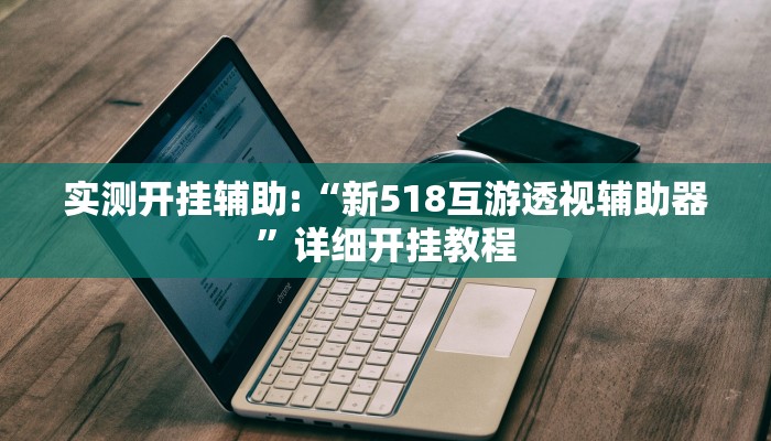 实测开挂辅助:“新518互游透视辅助器”详细开挂教程