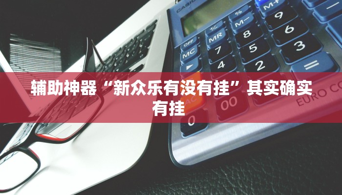 辅助神器“新众乐有没有挂”其实确实有挂 