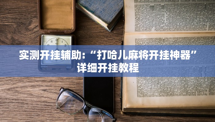 实测开挂辅助:“打哈儿麻将开挂神器”详细开挂教程
