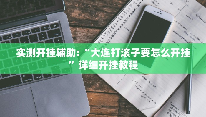 实测开挂辅助:“大连打滚子要怎么开挂”详细开挂教程