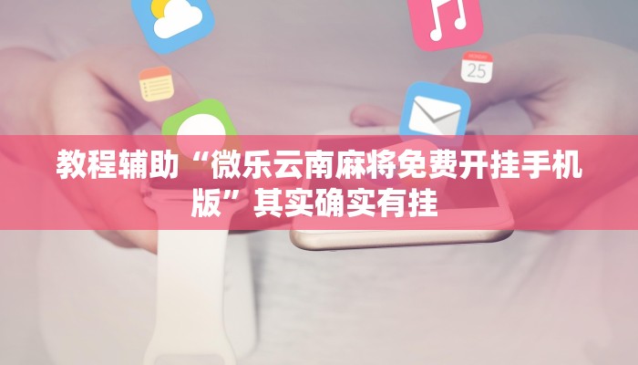 教程辅助“微乐云南麻将免费开挂手机版”其实确实有挂 