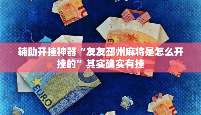 辅助开挂神器“友友邳州麻将是怎么开挂的”其实确实有挂