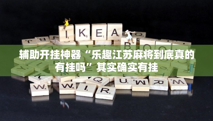 辅助开挂神器“乐趣江苏麻将到底真的有挂吗”其实确实有挂