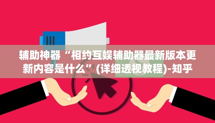 辅助神器“相约互娱辅助器最新版本更新内容是什么”(详细透视教程)-知乎