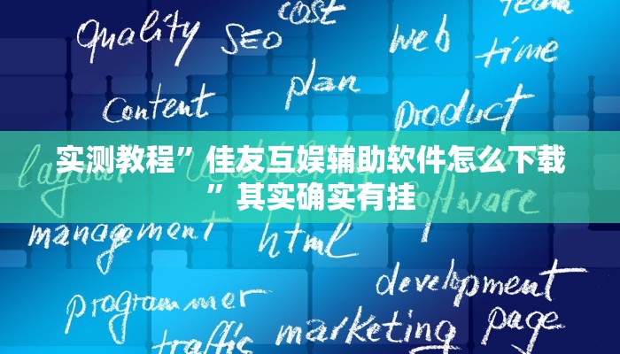 实测教程”佳友互娱辅助软件怎么下载”其实确实有挂 实测教程”佳友互娱辅助软件怎么下载”其实确实有挂