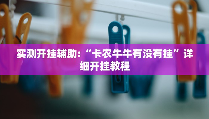 实测开挂辅助:“卡农牛牛有没有挂”详细开挂教程 实测开挂辅助:“卡农牛牛有没有挂”详细开挂教程