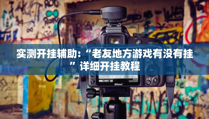 实测开挂辅助:“老友地方游戏有没有挂”详细开挂教程 实测开挂辅助:“老友地方游戏有没有挂”详细开挂教程